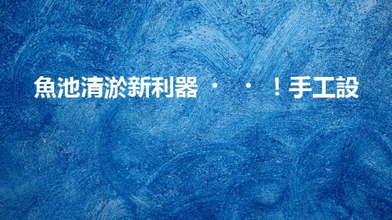 魚池清淤新利器！手工設備廠家揭秘，讓你輕松解決魚池難題？